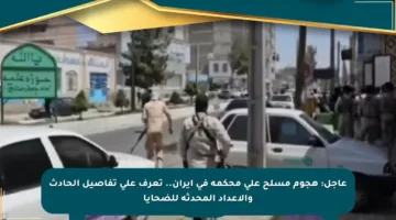 عاجل: هجوم مسلح على محكمة في إيران.. تعرف على تفاصيل الحادث والأعداد المحدثة للضحايا